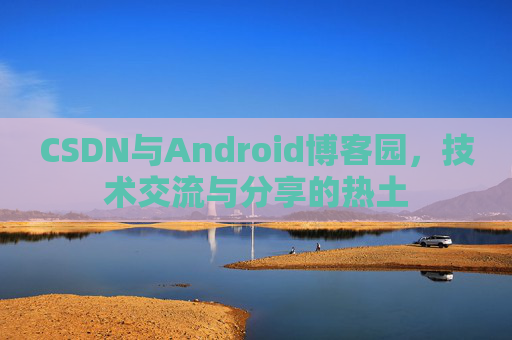 CSDN与Android博客园，技术交流与分享的热土