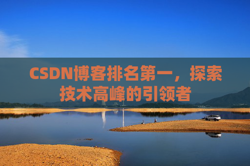 CSDN博客排名第一,探索技术高峰的引领者