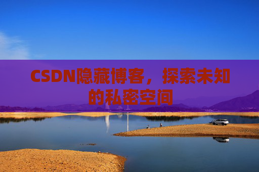 CSDN隐藏博客，探索未知的私密空间
